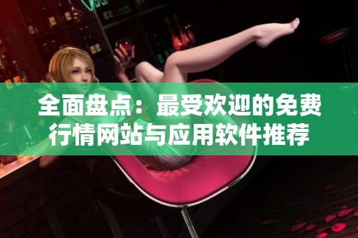全面盘点：最受欢迎的免费行情网站与应用软件推荐