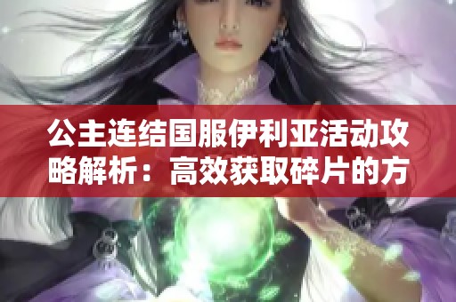 公主连结国服伊利亚活动攻略解析：高效获取碎片的方法分享