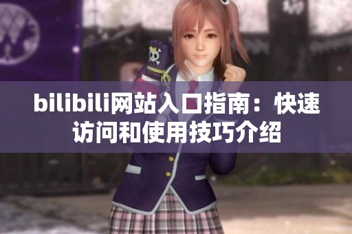 bilibili网站入口指南：快速访问和使用技巧介绍