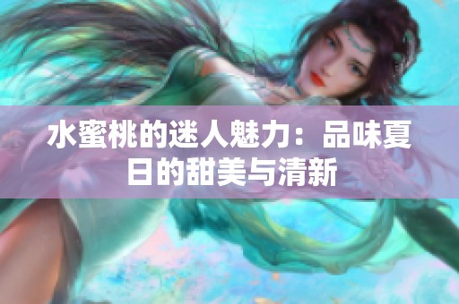 水蜜桃的迷人魅力：品味夏日的甜美与清新