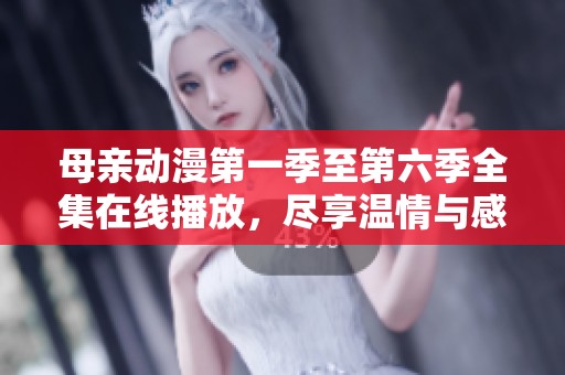 母亲动漫第一季至第六季全集在线播放，尽享温情与感动