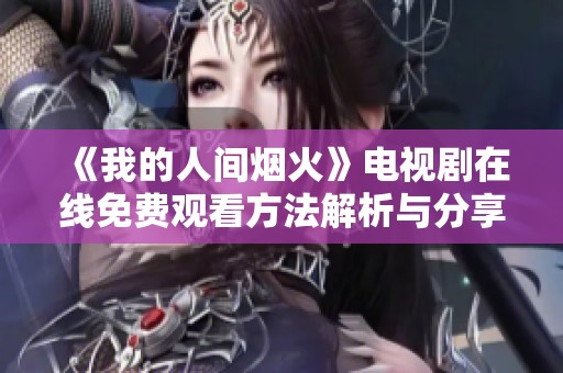 《我的人间烟火》电视剧在线免费观看方法解析与分享