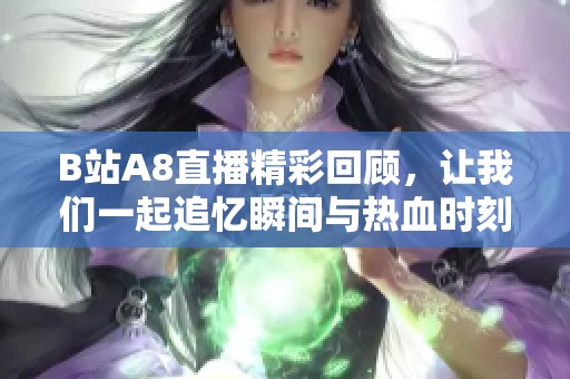 B站A8直播精彩回顾，让我们一起追忆瞬间与热血时刻！