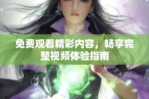 免费观看精彩内容，畅享完整视频体验指南