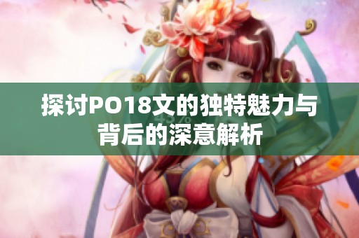 探讨PO18文的独特魅力与背后的深意解析