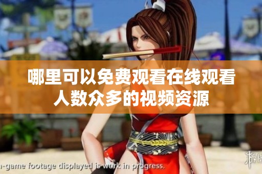 哪里可以免费观看在线观看人数众多的视频资源