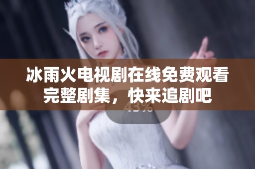 冰雨火电视剧在线免费观看完整剧集，快来追剧吧