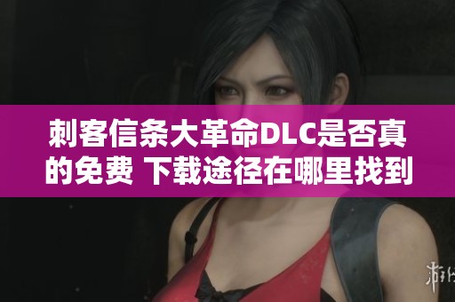 刺客信条大革命DLC是否真的免费 下载途径在哪里找到