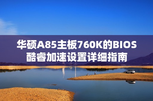 华硕A85主板760K的BIOS酷睿加速设置详细指南