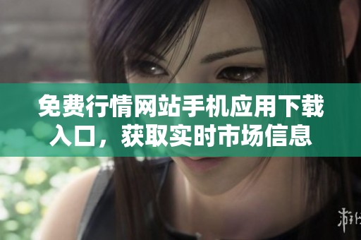 免费行情网站手机应用下载入口，获取实时市场信息