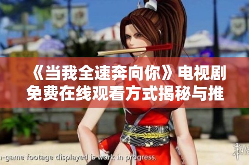 《当我全速奔向你》电视剧免费在线观看方式揭秘与推荐