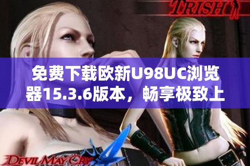 免费下载欧新U98UC浏览器15.3.6版本，畅享极致上网体验