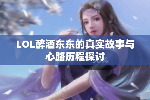 LOL醉酒东东的真实故事与心路历程探讨