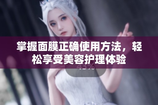 掌握面膜正确使用方法，轻松享受美容护理体验