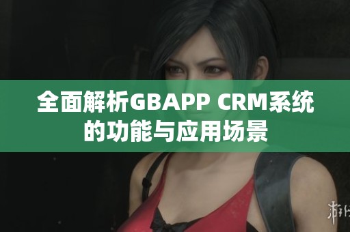 全面解析GBAPP CRM系统的功能与应用场景