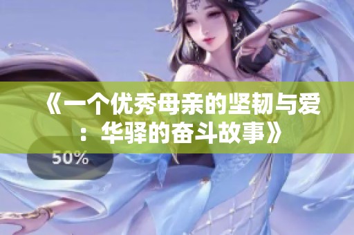 《一个优秀母亲的坚韧与爱：华驿的奋斗故事》