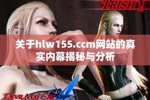 关于hlw155.ccm网站的真实内幕揭秘与分析