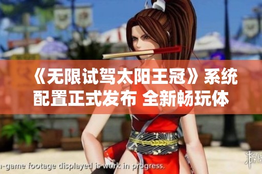 《无限试驾太阳王冠》系统配置正式发布 全新畅玩体验值得期待