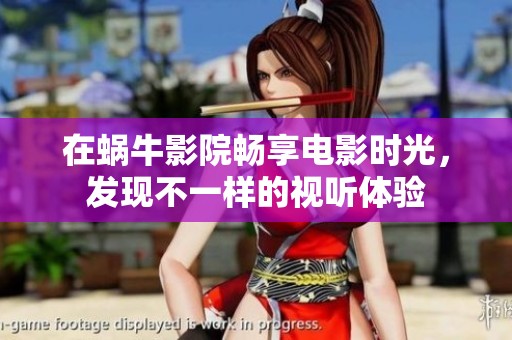 在蜗牛影院畅享电影时光，发现不一样的视听体验