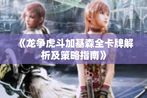 《龙争虎斗加基森全卡牌解析及策略指南》