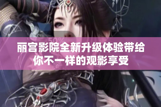 丽宫影院全新升级体验带给你不一样的观影享受