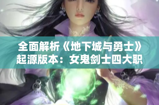 全面解析《地下城与勇士》起源版本：女鬼剑士四大职业的魅力与特色