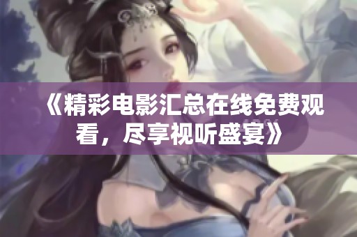 《精彩电影汇总在线免费观看，尽享视听盛宴》