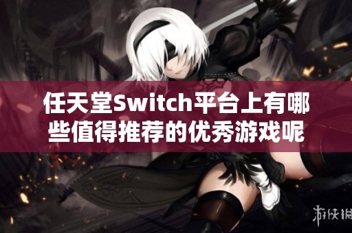 任天堂Switch平台上有哪些值得推荐的优秀游戏呢