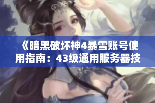 《暗黑破坏神4暴雪账号使用指南：43级通用服务器技巧解析》