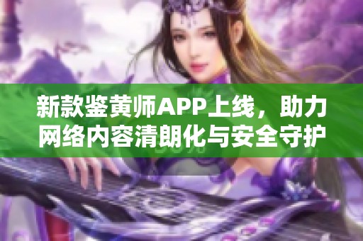 新款鉴黄师APP上线，助力网络内容清朗化与安全守护