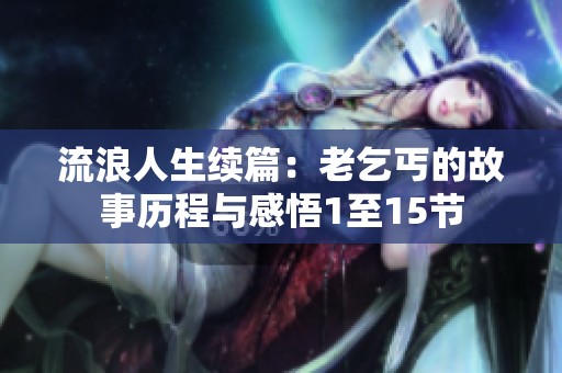 流浪人生续篇：老乞丐的故事历程与感悟1至15节