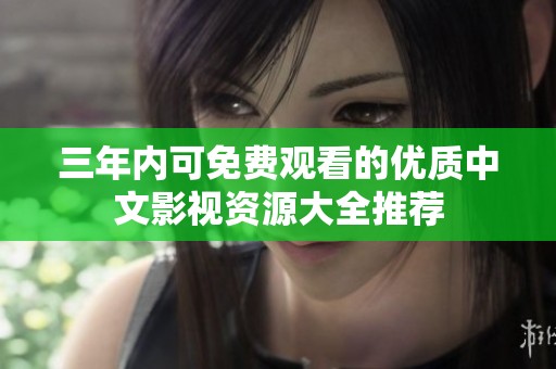 三年内可免费观看的优质中文影视资源大全推荐
