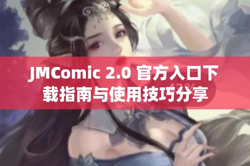 JMComic 2.0 官方入口下载指南与使用技巧分享