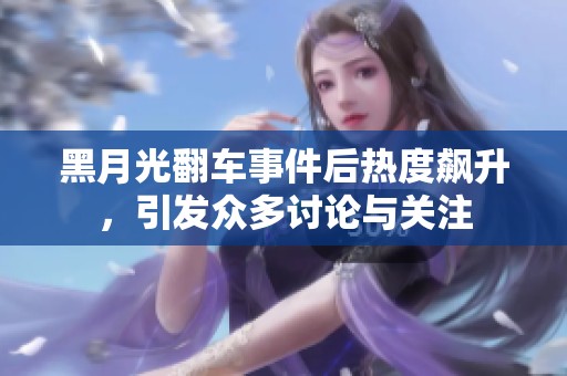 黑月光翻车事件后热度飙升，引发众多讨论与关注
