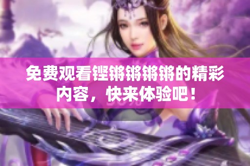 免费观看铿锵锵锵锵的精彩内容，快来体验吧！