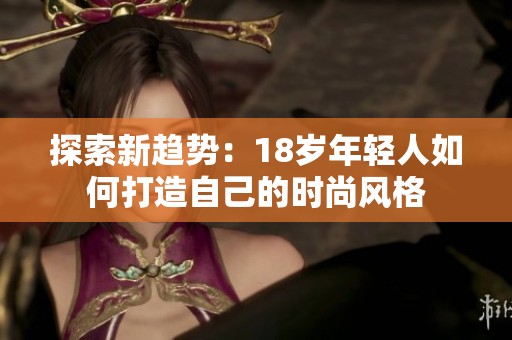 探索新趋势：18岁年轻人如何打造自己的时尚风格