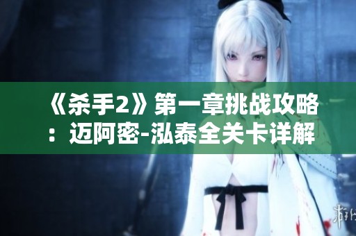 《杀手2》第一章挑战攻略：迈阿密-泓泰全关卡详解与通关技巧