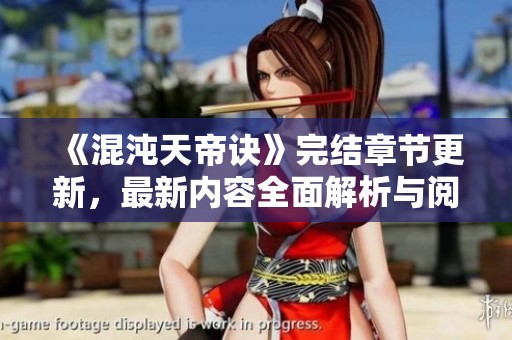 《混沌天帝诀》完结章节更新，最新内容全面解析与阅读指南