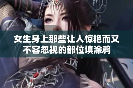 女生身上那些让人惊艳而又不容忽视的部位填涂鸦