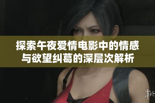 探索午夜爱情电影中的情感与欲望纠葛的深层次解析