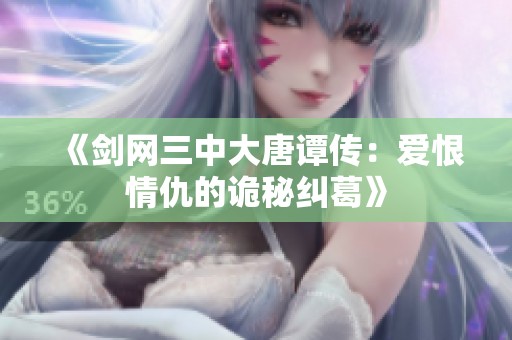 《剑网三中大唐谭传：爱恨情仇的诡秘纠葛》
