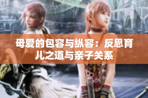 母爱的包容与纵容：反思育儿之道与亲子关系