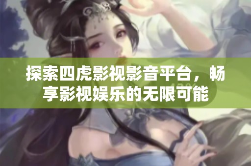 探索四虎影视影音平台，畅享影视娱乐的无限可能