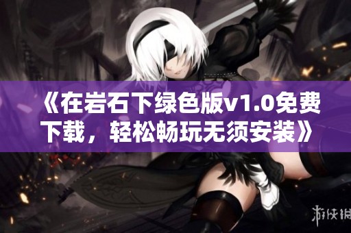 《在岩石下绿色版v1.0免费下载，轻松畅玩无须安装》