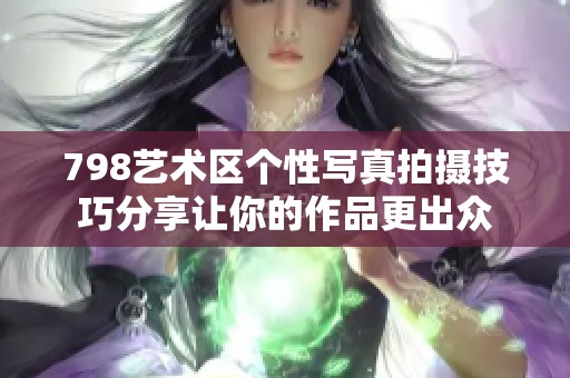 798艺术区个性写真拍摄技巧分享让你的作品更出众