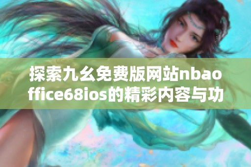 探索九幺免费版网站nbaoffice68ios的精彩内容与功能特色