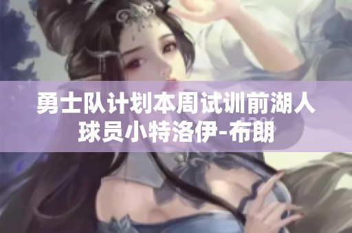 勇士队计划本周试训前湖人球员小特洛伊-布朗