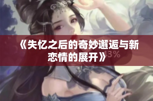 《失忆之后的奇妙邂逅与新恋情的展开》