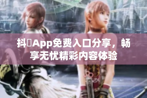 抖抈App免费入口分享，畅享无忧精彩内容体验