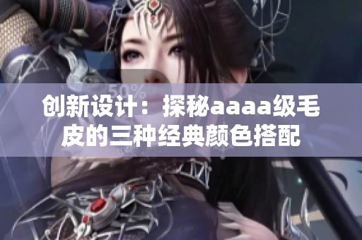 创新设计：探秘aaaa级毛皮的三种经典颜色搭配